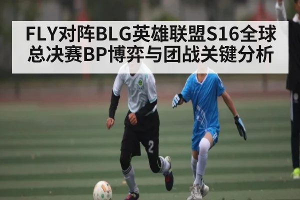 FLY对阵BLG英雄联盟S16全球总决赛BP博弈与团战关键分析